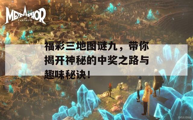 福彩三地图谜九，带你揭开神秘的中奖之路与趣味秘诀！