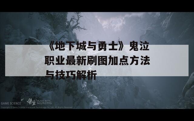 《地下城与勇士》鬼泣职业最新刷图加点方法与技巧解析
