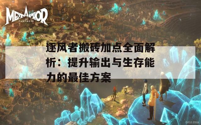 逐风者搬砖加点全面解析：提升输出与生存能力的最佳方案