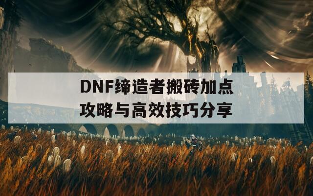 DNF缔造者搬砖加点攻略与高效技巧分享