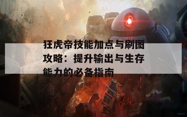 狂虎帝技能加点与刷图攻略：提升输出与生存能力的必备指南