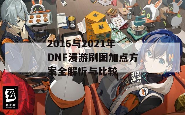 2016与2021年DNF漫游刷图加点方案全解析与比较