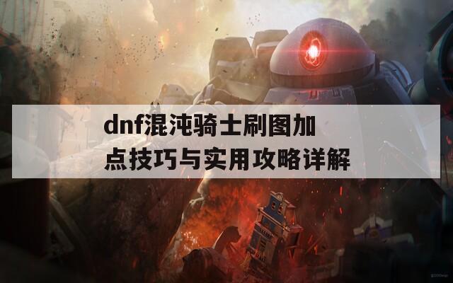 dnf混沌骑士刷图加点技巧与实用攻略详解