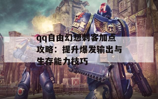 qq自由幻想刺客加点攻略：提升爆发输出与生存能力技巧