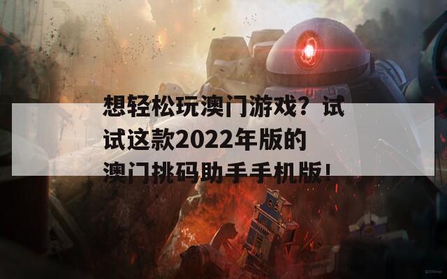 想轻松玩澳门游戏？试试这款2022年版的澳门挑码助手手机版！