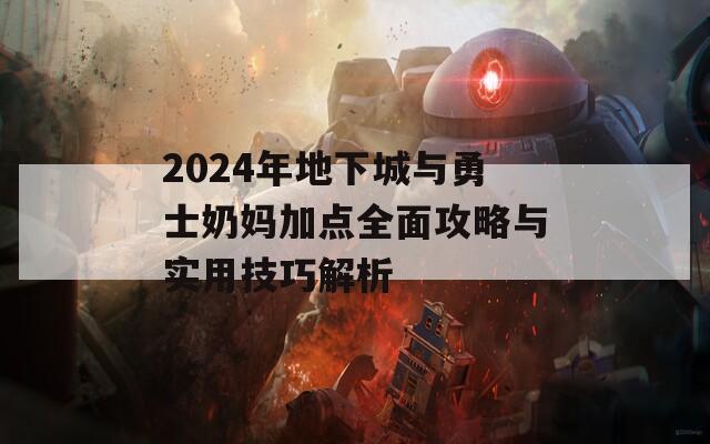 2024年地下城与勇士奶妈加点全面攻略与实用技巧解析