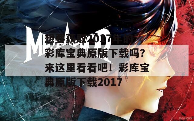 想要获取2017年的彩库宝典原版下载吗？来这里看看吧！彩库宝典原版下载2017