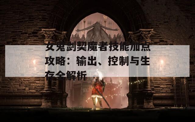 女鬼剑契魔者技能加点攻略：输出、控制与生存全解析