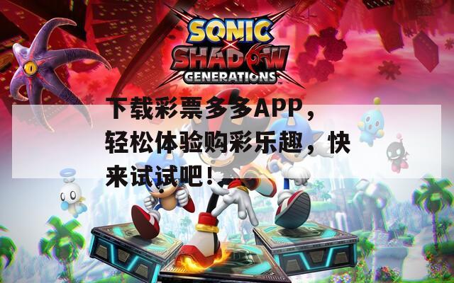 下载彩票多多APP，轻松体验购彩乐趣，快来试试吧！