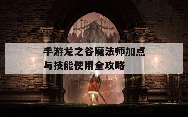 手游龙之谷魔法师加点与技能使用全攻略