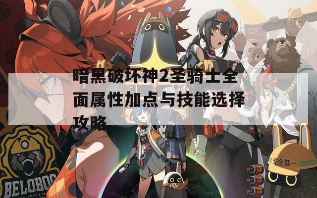 暗黑破坏神2圣骑士全面属性加点与技能选择攻略