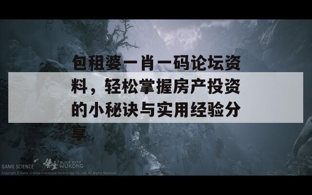 包租婆一肖一码论坛资料，轻松掌握房产投资的小秘诀与实用经验分享