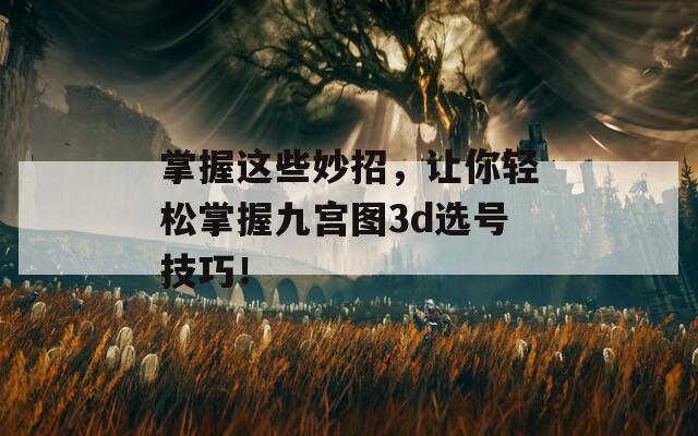 掌握这些妙招，让你轻松掌握九宫图3d选号技巧！