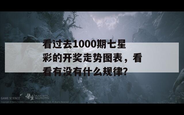 看过去1000期七星彩的开奖走势图表，看看有没有什么规律？