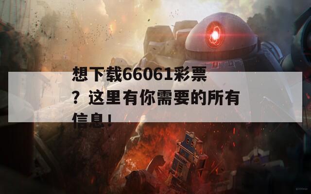 想下载66061彩票？这里有你需要的所有信息！