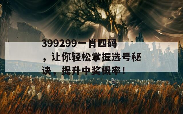 399299一肖四码，让你轻松掌握选号秘诀，提升中奖概率！