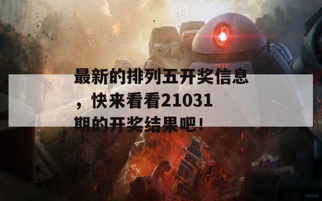 最新的排列五开奖信息，快来看看21031期的开奖结果吧！