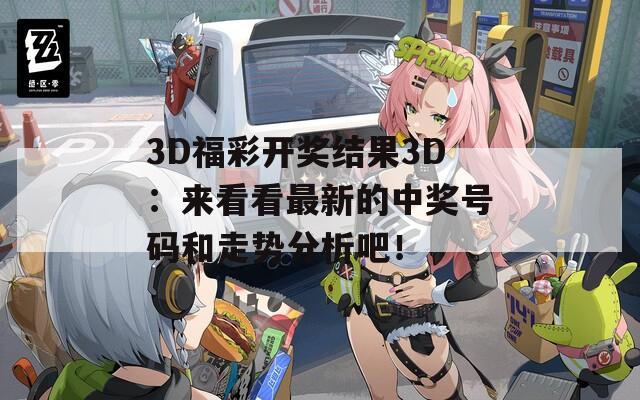 3D福彩开奖结果3D：来看看最新的中奖号码和走势分析吧！