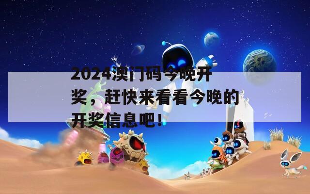 2024澳门码今晚开奖，赶快来看看今晚的开奖信息吧！