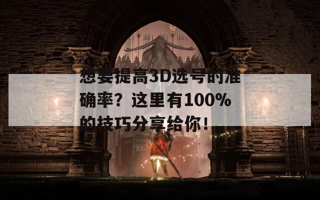 想要提高3D选号的准确率？这里有100%的技巧分享给你！