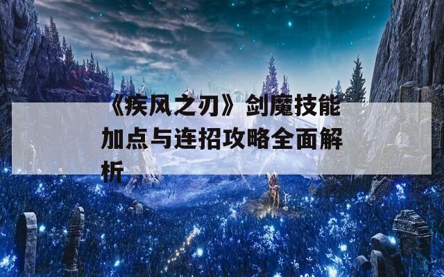 《疾风之刃》剑魔技能加点与连招攻略全面解析