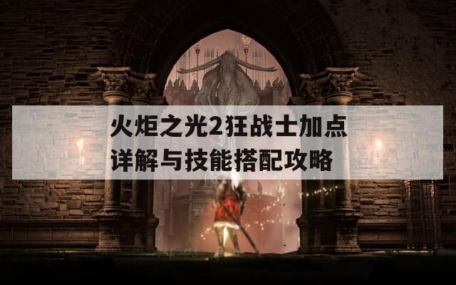 火炬之光2狂战士加点详解与技能搭配攻略