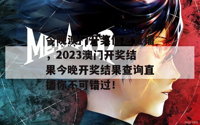 今晚澳门开奖信息直播，2023澳门开奖结果今晚开奖结果查询直播你不可错过！