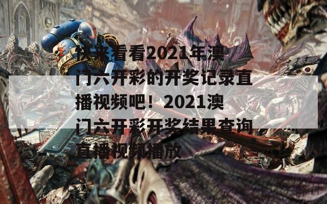 快来看看2021年澳门六开彩的开奖记录直播视频吧！2021澳门六开彩开奖结果查询直播视频播放