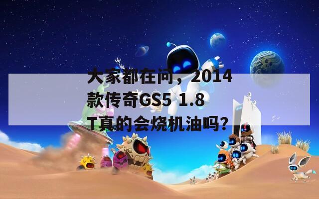 大家都在问，2014款传奇GS5 1.8T真的会烧机油吗？