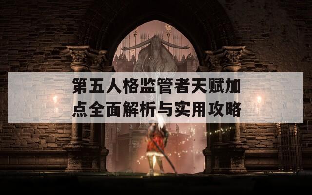 第五人格监管者天赋加点全面解析与实用攻略