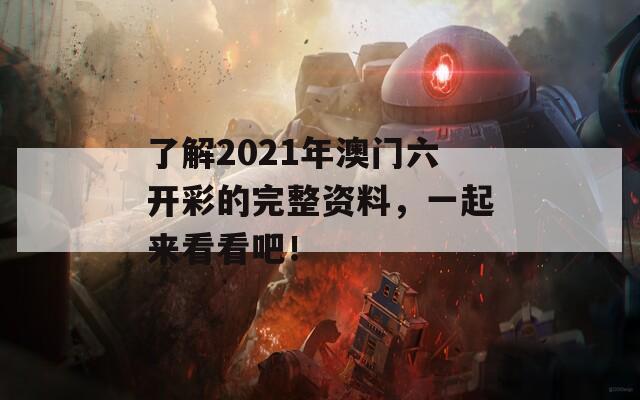 了解2021年澳门六开彩的完整资料，一起来看看吧！