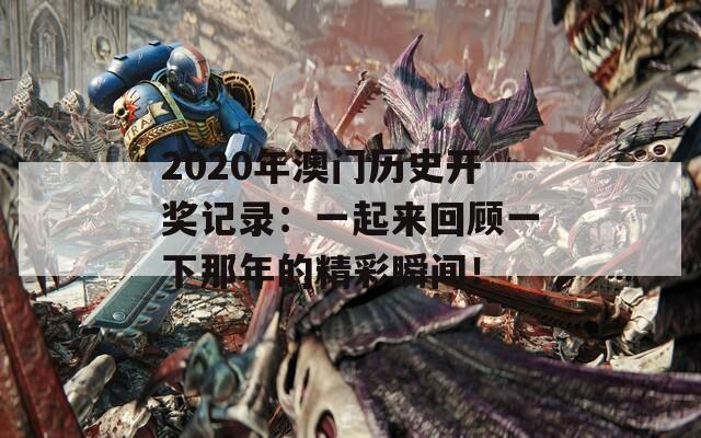 2020年澳门历史开奖记录：一起来回顾一下那年的精彩瞬间！