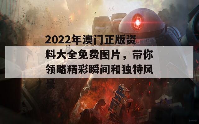 2022年澳门正版资料大全免费图片，带你领略精彩瞬间和独特风景