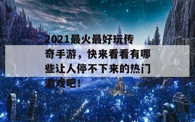 2021最火最好玩传奇手游，快来看看有哪些让人停不下来的热门游戏吧！