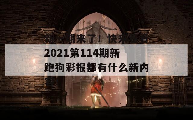 新一期来了！快来看看2021第114期新跑狗彩报都有什么新内容！