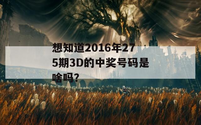 想知道2016年275期3D的中奖号码是啥吗？