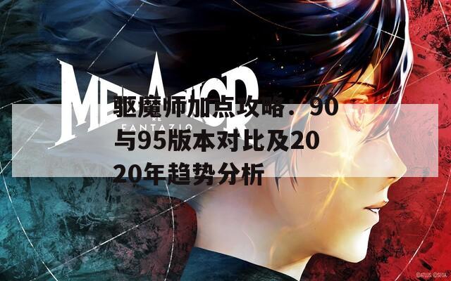 驱魔师加点攻略：90与95版本对比及2020年趋势分析