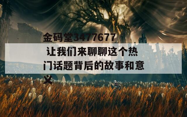 金码堂3477677 让我们来聊聊这个热门话题背后的故事和意义