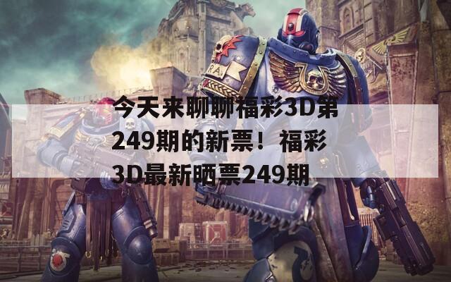 今天来聊聊福彩3D第249期的新票！福彩3D最新晒票249期