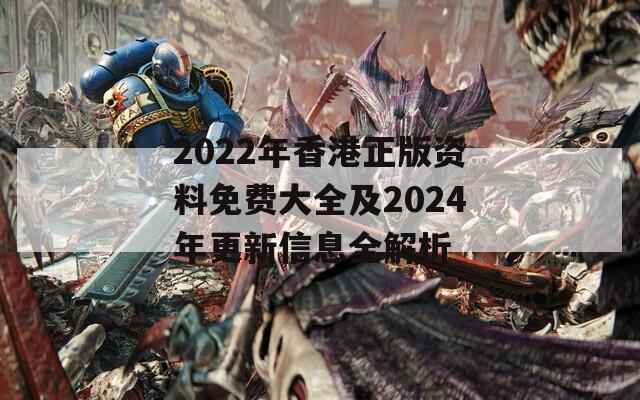 2022年香港正版资料免费大全及2024年更新信息全解析