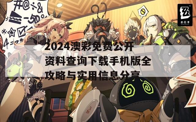 2024澳彩免费公开资料查询下载手机版全攻略与实用信息分享