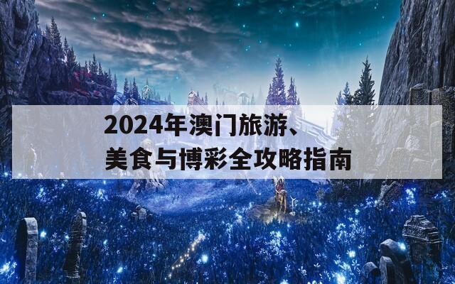 2024年澳门旅游、美食与博彩全攻略指南