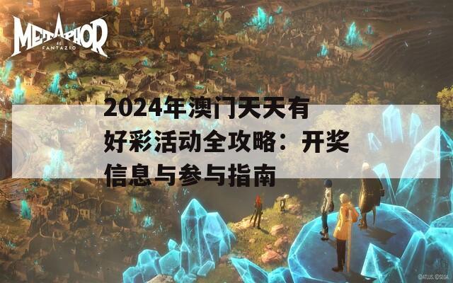 2024年澳门天天有好彩活动全攻略：开奖信息与参与指南