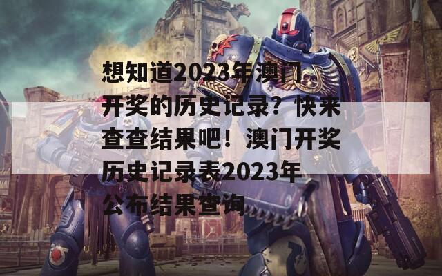 想知道2023年澳门开奖的历史记录？快来查查结果吧！澳门开奖历史记录表2023年公布结果查询