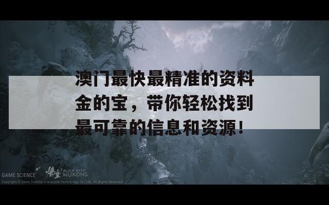 澳门最快最精准的资料金的宝，带你轻松找到最可靠的信息和资源！