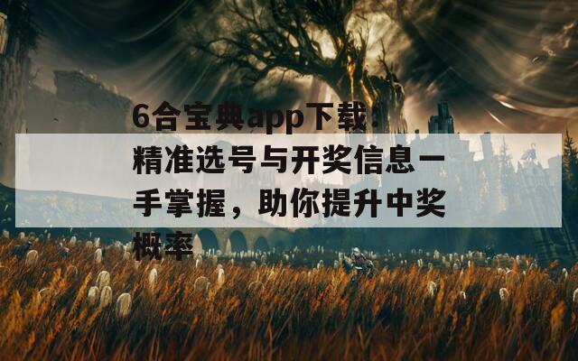 6合宝典app下载：精准选号与开奖信息一手掌握，助你提升中奖概率