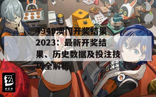 4949澳门开奖结果2023：最新开奖结果、历史数据及投注技巧全解析