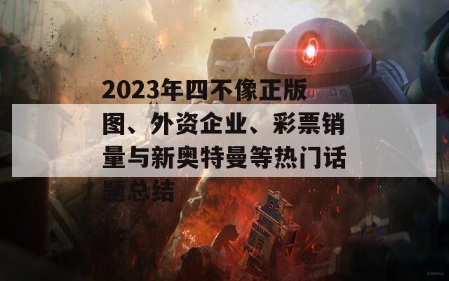 2023年四不像正版图、外资企业、彩票销量与新奥特曼等热门话题总结