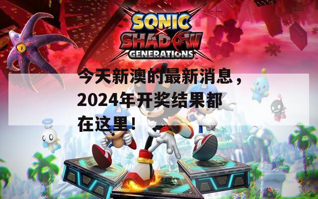 今天新澳的最新消息，2024年开奖结果都在这里！