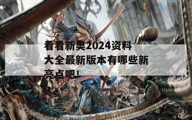 看看新奥2024资料大全最新版本有哪些新亮点吧！